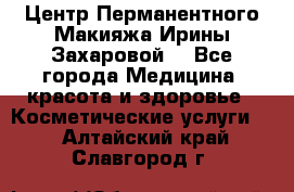 Центр Перманентного Макияжа Ирины Захаровой. - Все города Медицина, красота и здоровье » Косметические услуги   . Алтайский край,Славгород г.